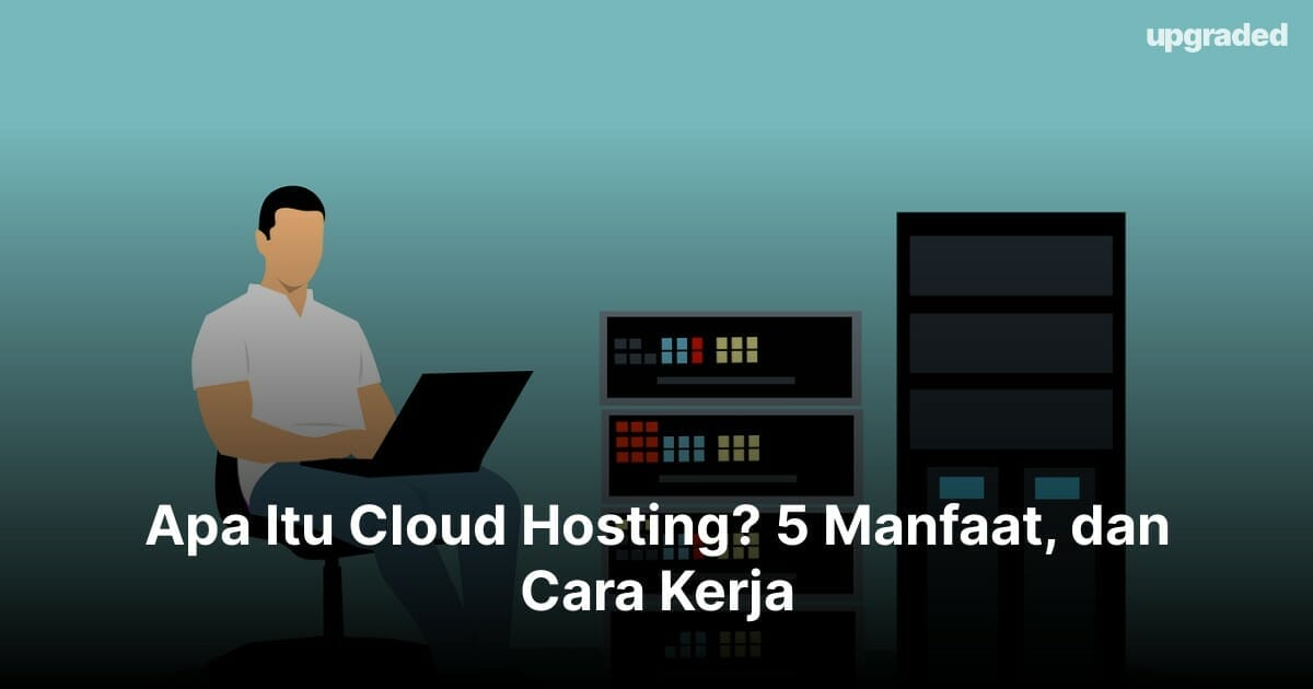 Apa Itu Cloud Hosting? 5 Manfaat, dan Cara Kerja