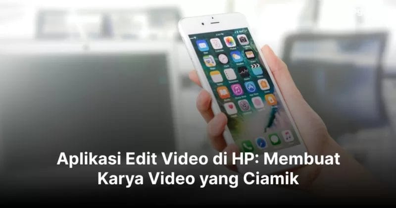 Aplikasi Edit Video di HP: Membuat Karya Video yang Ciamik
