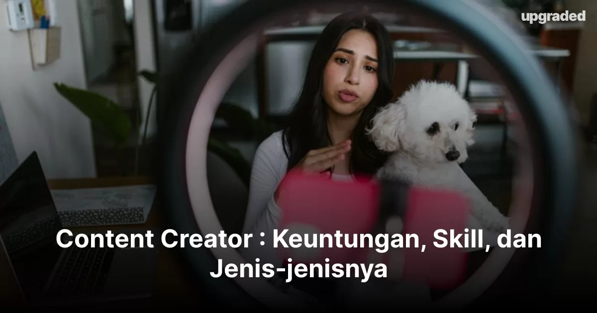 Content Creator : Keuntungan, Skill, Dan Jenis-jenisnya