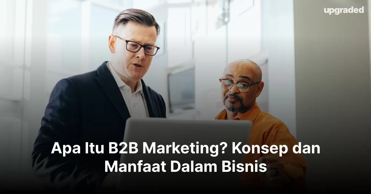 Apa Itu B2B Marketing? Konsep Dan Manfaat Dalam Bisnis