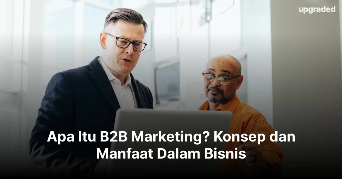 Apa Itu B2B Marketing? Konsep dan Manfaat Dalam Bisnis