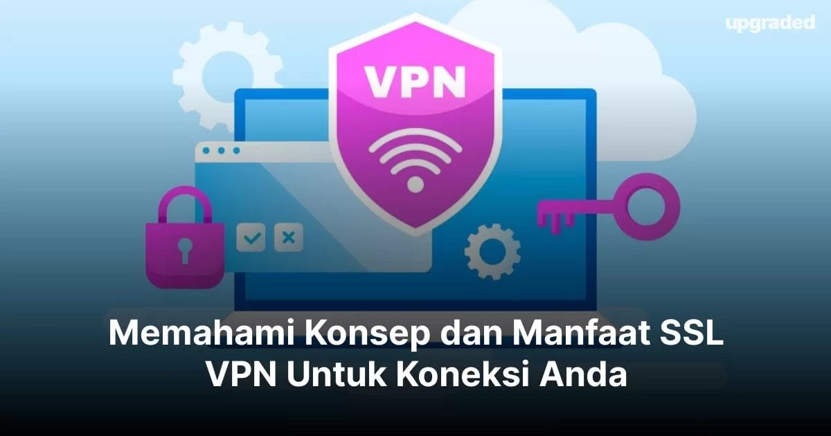 Memahami Konsep dan Manfaat SSL VPN Untuk Koneksi Anda