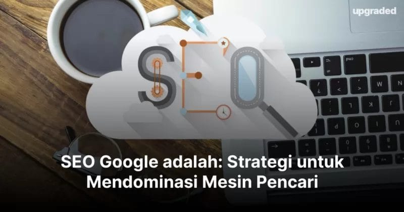 SEO Google adalah: Strategi untuk Mendominasi Mesin Pencari