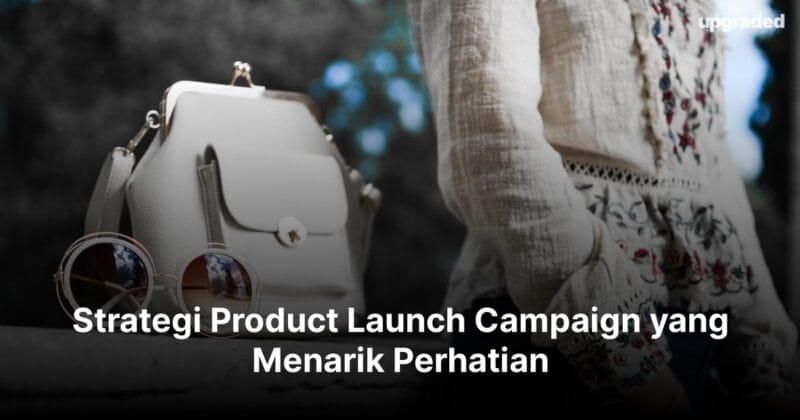 Strategi Product Launch Campaign yang Menarik Perhatian