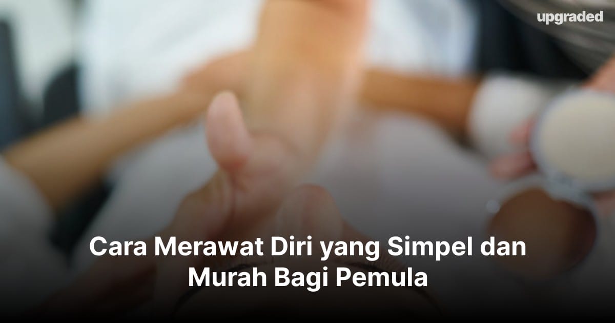Cara Merawat Diri yang Simpel dan Murah Bagi Pemula