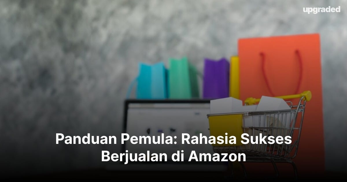 Panduan Pemula: Rahasia Sukses Berjualan di Amazon