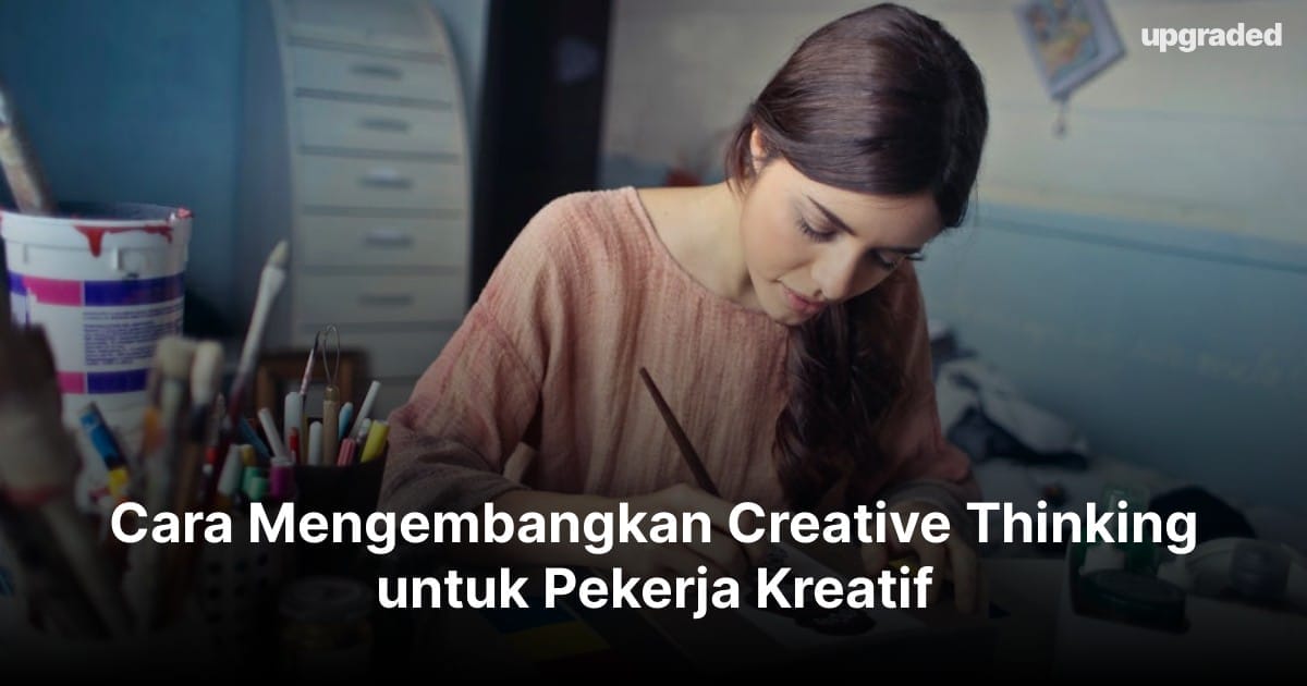 Cara Mengembangkan Creative Thinking untuk Pekerja Kreatif