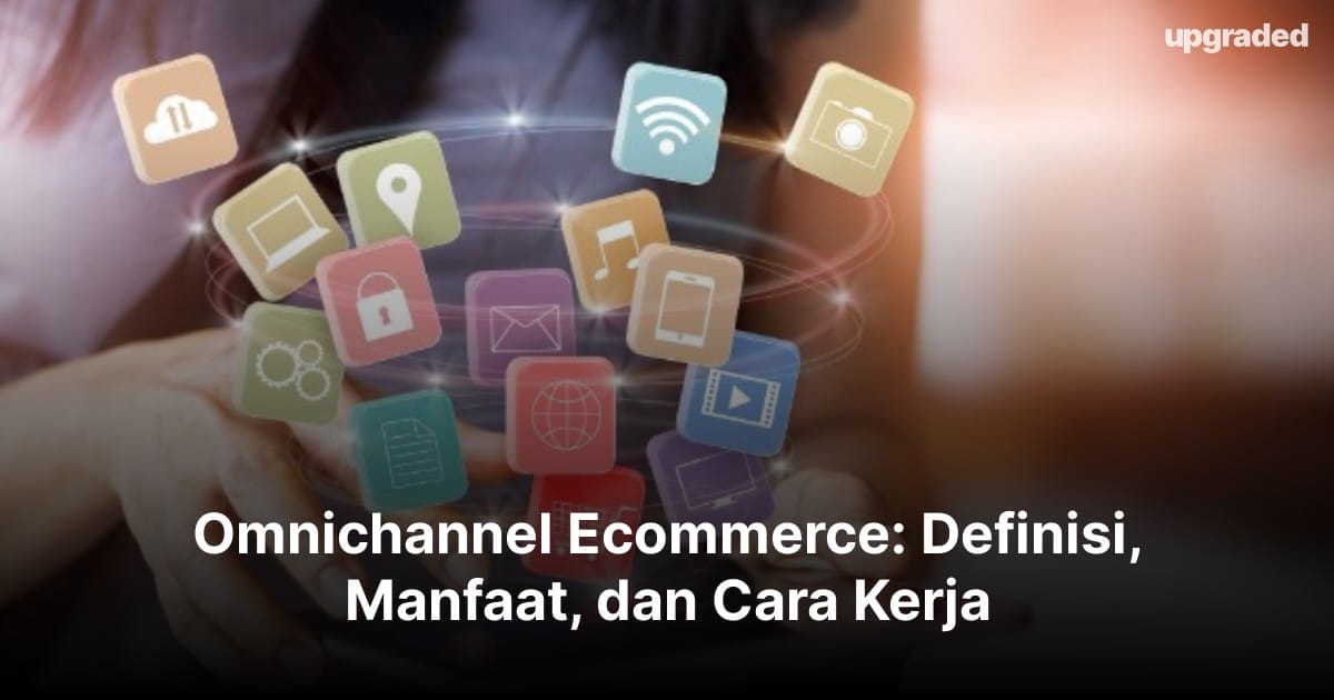 Omnichannel Ecommerce: Definisi, Manfaat, dan Cara Kerja