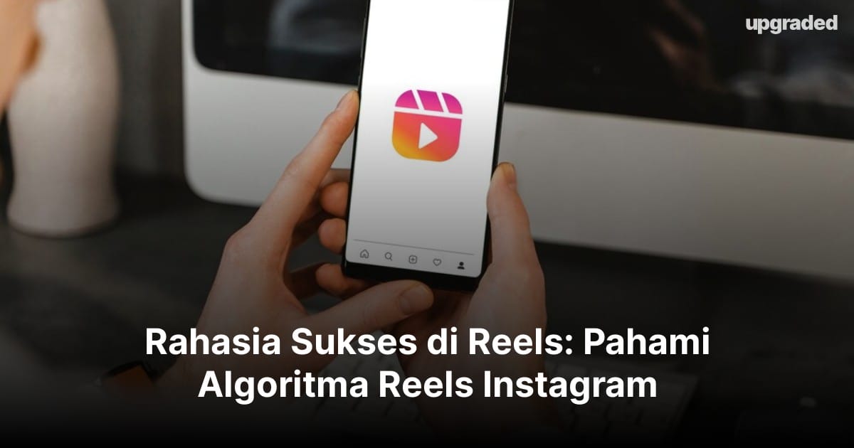 Rahasia Sukses di Reels: Pahami Algoritma Reels Instagram