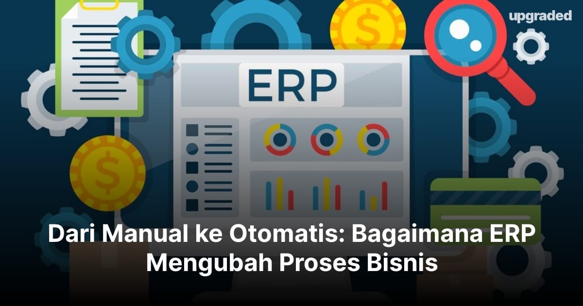 Dari Manual ke Otomatis: Bagaimana ERP Mengubah Proses Bisnis