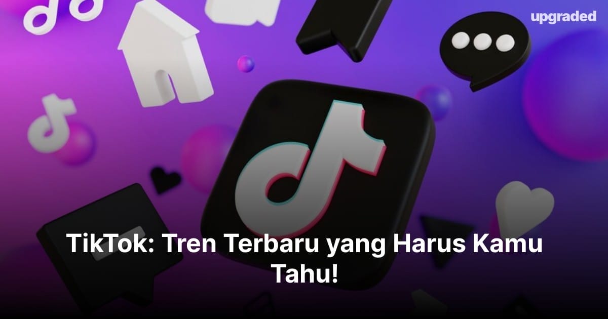 TikTok: Tren Terbaru yang Harus Kamu Tahu!