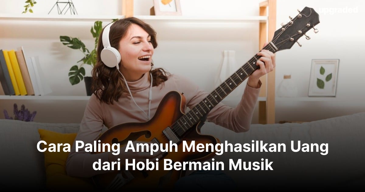 Cara Paling Ampuh Menghasilkan Uang dari Hobi Bermain Musik