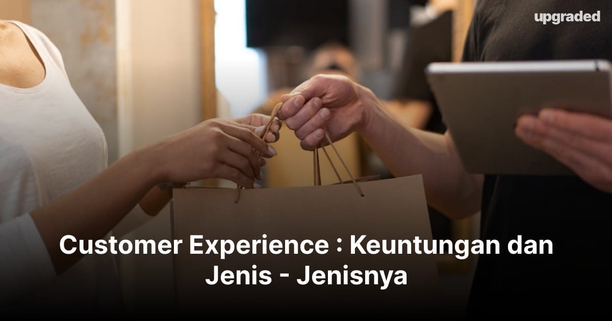 Customer Experience : Keuntungan dan Jenis – Jenisnya