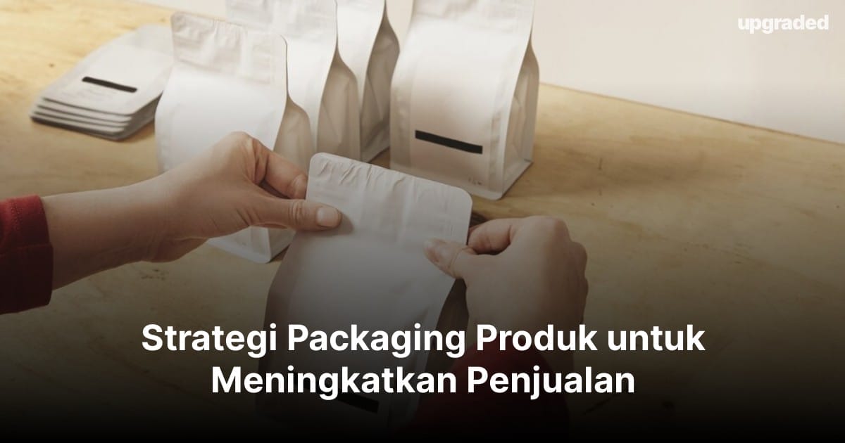 Strategi Packaging Produk untuk Meningkatkan Penjualan