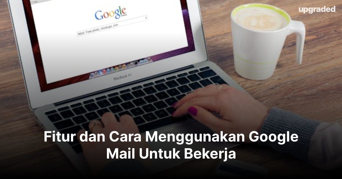 Fitur dan Cara Menggunakan Google Mail Untuk Bekerja