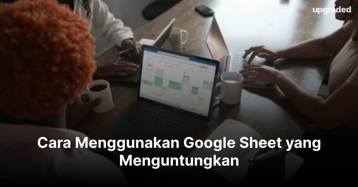 Cara Menggunakan Google Sheets yang Menguntungkan