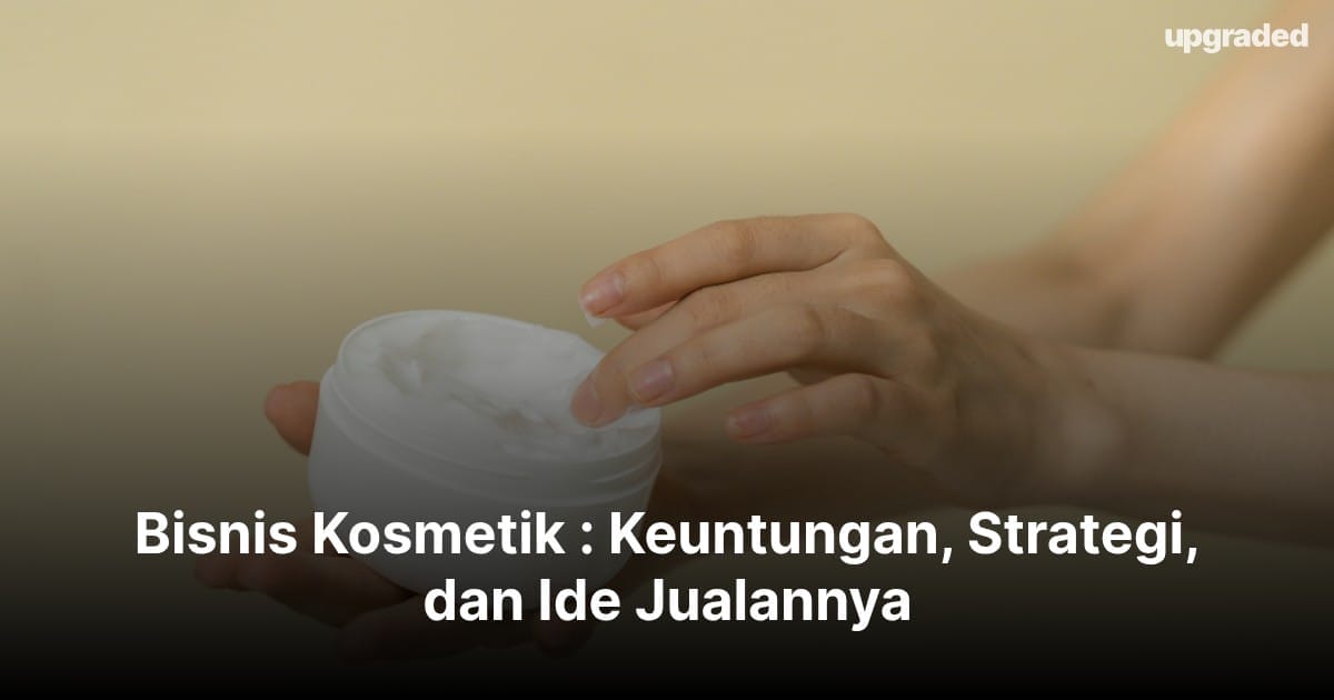 Bisnis Kosmetik : Keuntungan, Strategi, dan Ide Jualannya