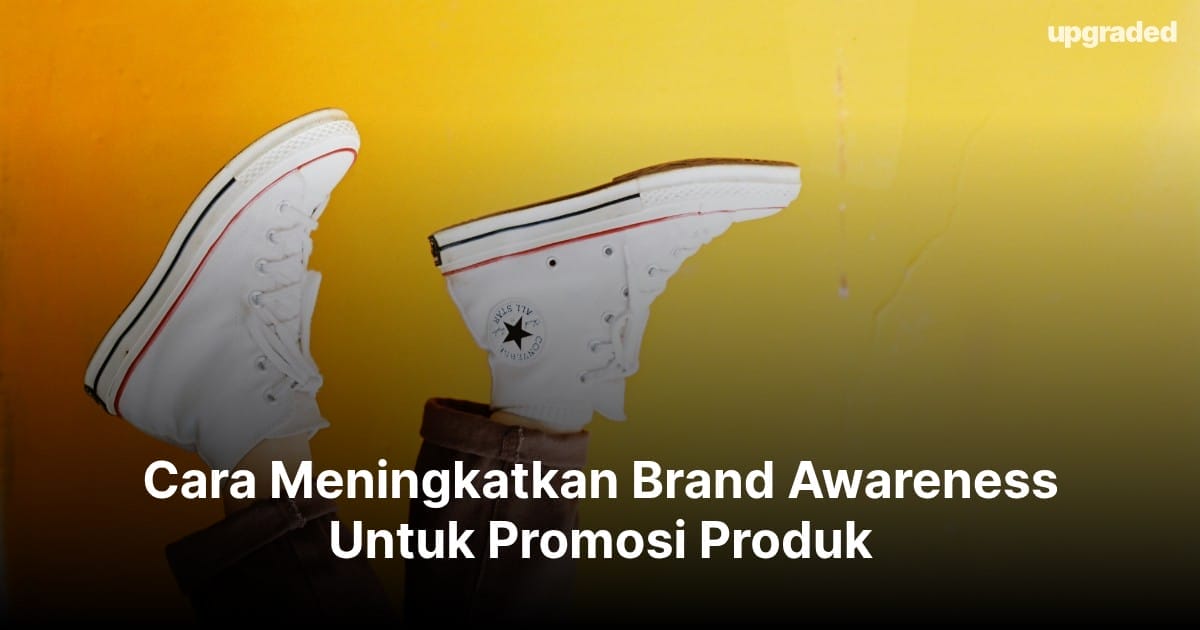 Cara Meningkatkan Brand Awareness Untuk Promosi Produk