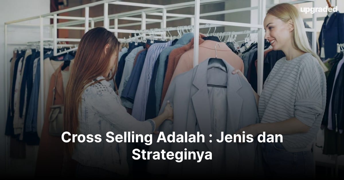 Cross Selling Adalah : Jenis dan Strateginya